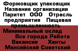 Формовщик-упаковщик › Название организации ­ Паритет, ООО › Отрасль предприятия ­ Пищевая промышленность › Минимальный оклад ­ 22 000 - Все города Работа » Вакансии   . Ханты-Мансийский,Советский г.